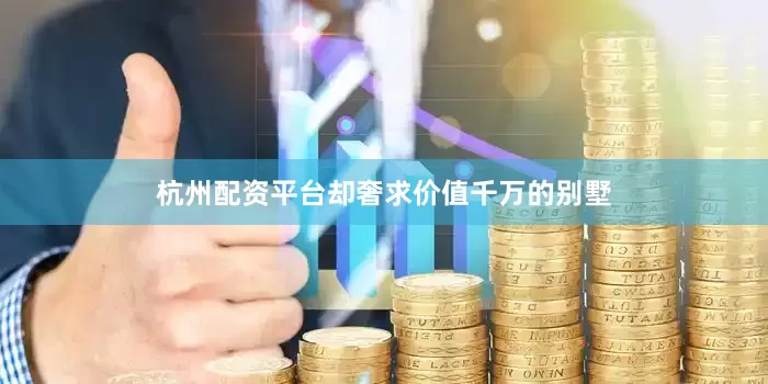 杭州配资平台却奢求价值千万的别墅