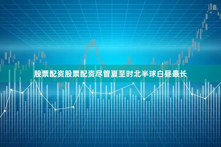 股票配资股票配资尽管夏至时北半球白昼最长