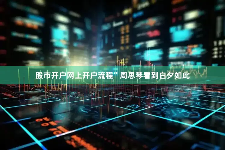 股市开户网上开户流程”周思琴看到白夕如此