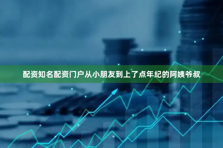 配资知名配资门户从小朋友到上了点年纪的阿姨爷叔