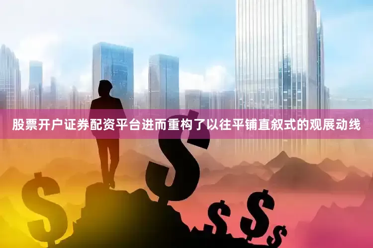 股票开户证券配资平台进而重构了以往平铺直叙式的观展动线