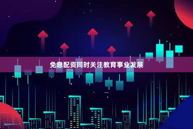 免息配资同时关注教育事业发展