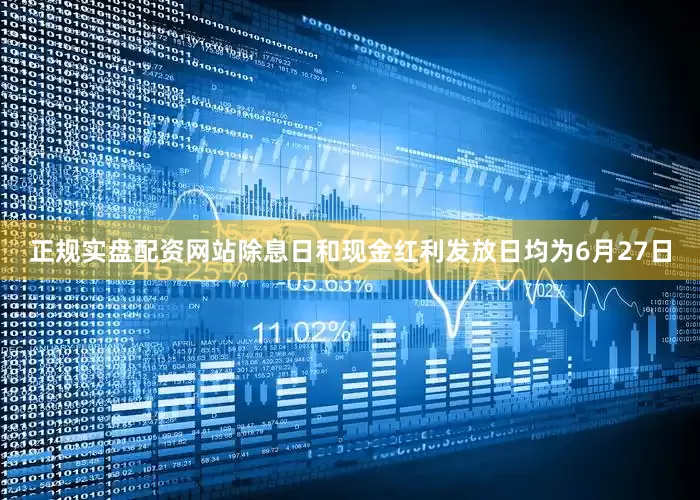 正规实盘配资网站除息日和现金红利发放日均为6月27日