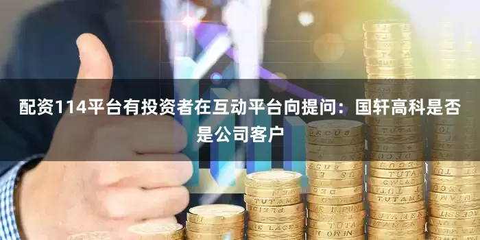配资114平台有投资者在互动平台向提问：国轩高科是否是公司客户