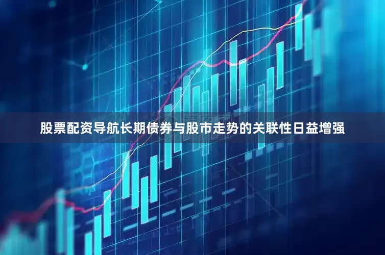 股票配资导航长期债券与股市走势的关联性日益增强