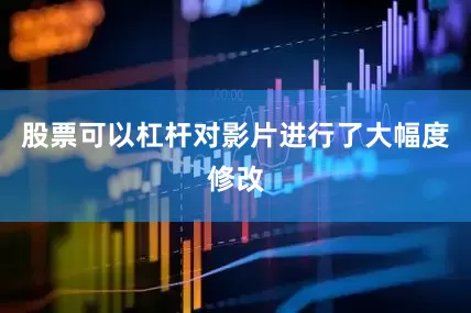 股票可以杠杆对影片进行了大幅度修改