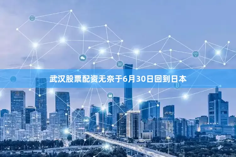 武汉股票配资无奈于6月30日回到日本