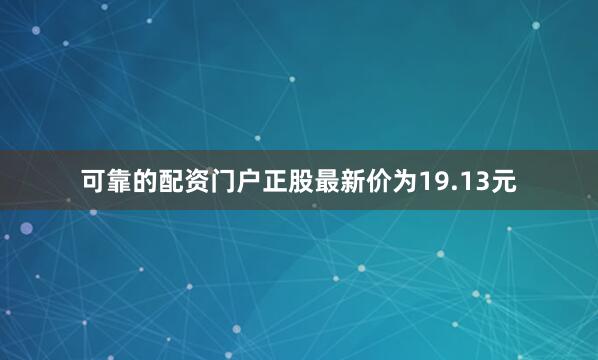 可靠的配资门户正股最新价为19.13元