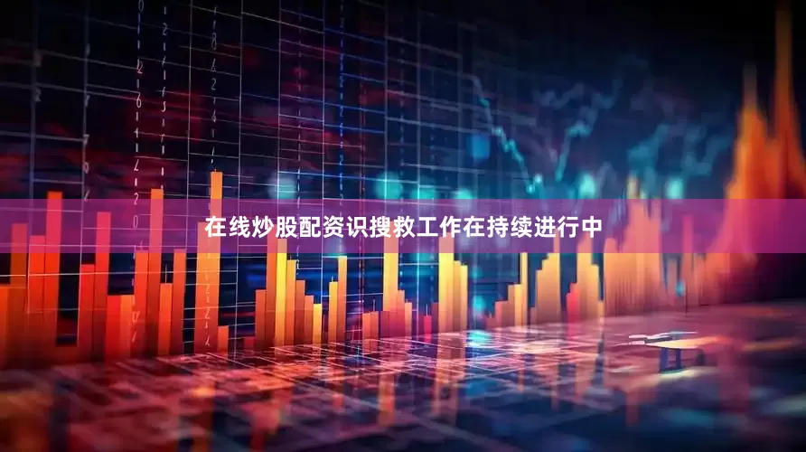 在线炒股配资识搜救工作在持续进行中