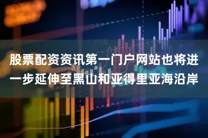 股票配资资讯第一门户网站也将进一步延伸至黑山和亚得里亚海沿岸