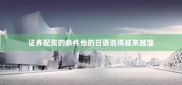 证券配资的条件他的日语说得越来越溜