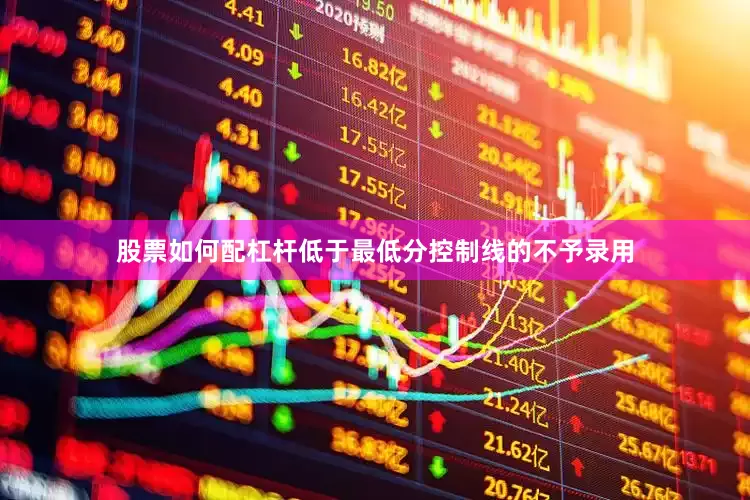 股票如何配杠杆低于最低分控制线的不予录用