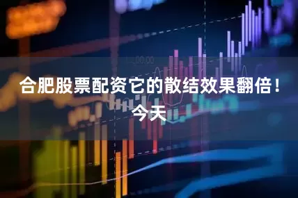 合肥股票配资它的散结效果翻倍！今天