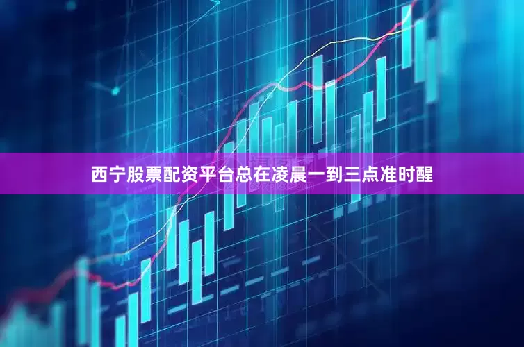 西宁股票配资平台总在凌晨一到三点准时醒