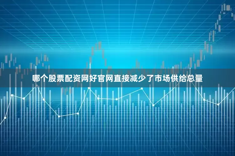 哪个股票配资网好官网直接减少了市场供给总量