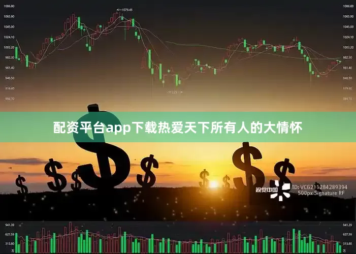 配资平台app下载热爱天下所有人的大情怀