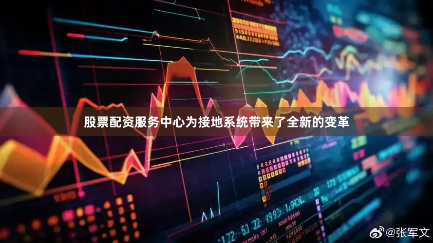 股票配资服务中心为接地系统带来了全新的变革