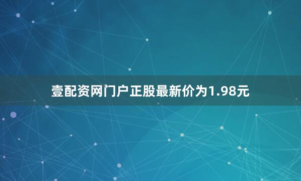 壹配资网门户正股最新价为1.98元