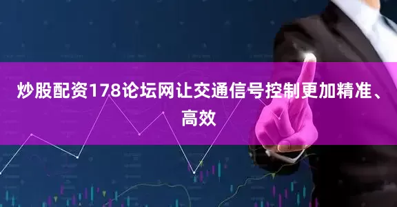 炒股配资178论坛网让交通信号控制更加精准、高效