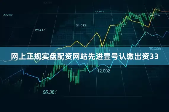 网上正规实盘配资网站先进壹号认缴出资33