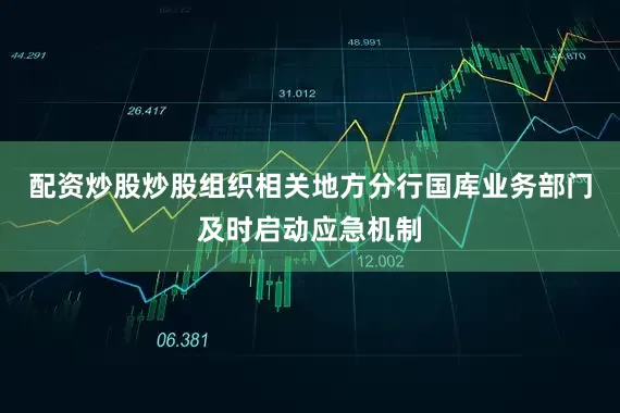 配资炒股炒股组织相关地方分行国库业务部门及时启动应急机制
