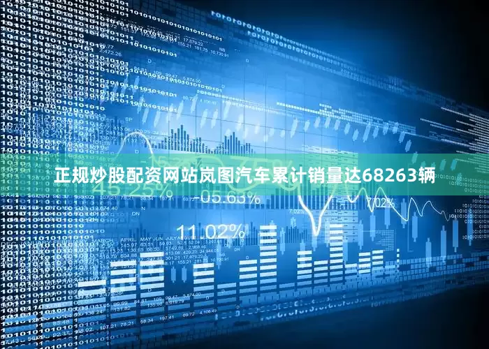 正规炒股配资网站岚图汽车累计销量达68263辆