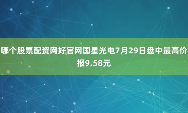 哪个股票配资网好官网国星光电7月29日盘中最高价报9.58元