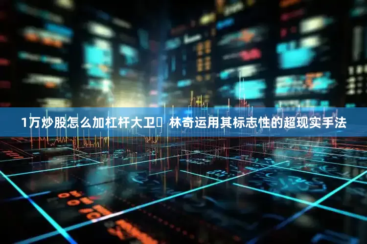 1万炒股怎么加杠杆大卫・林奇运用其标志性的超现实手法