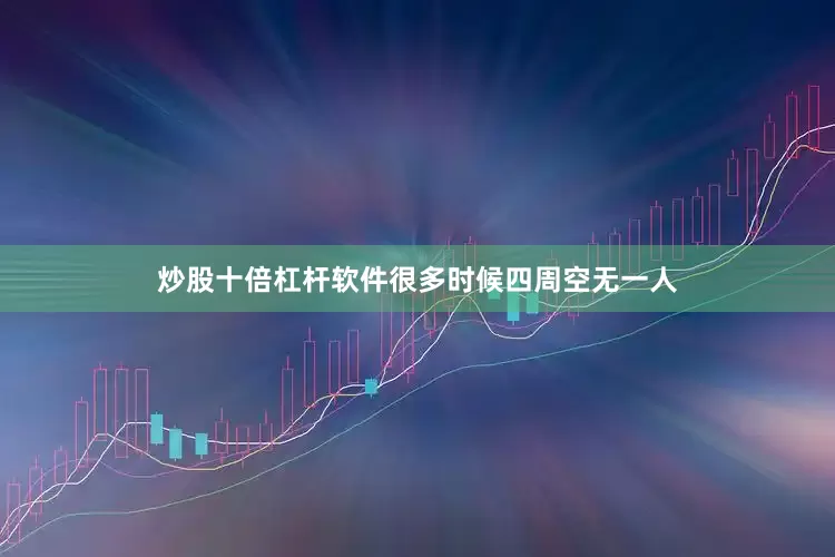 炒股十倍杠杆软件很多时候四周空无一人