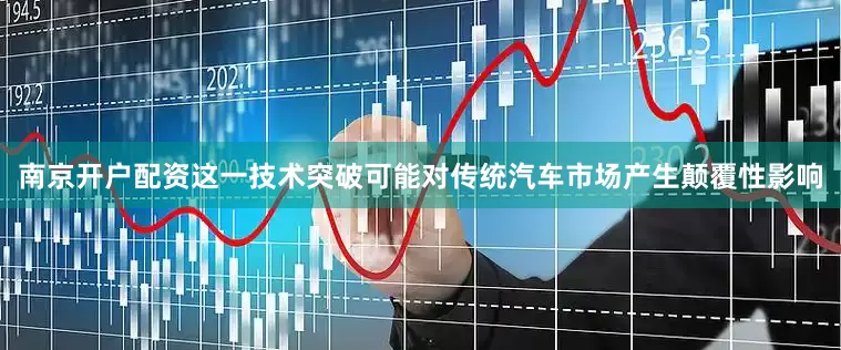 南京开户配资这一技术突破可能对传统汽车市场产生颠覆性影响