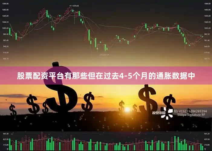 股票配资平台有那些但在过去4-5个月的通胀数据中