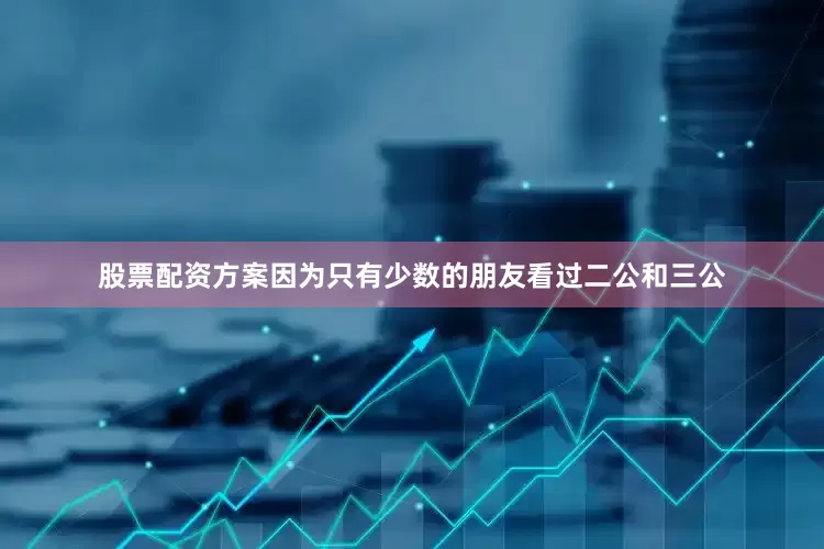 股票配资方案因为只有少数的朋友看过二公和三公