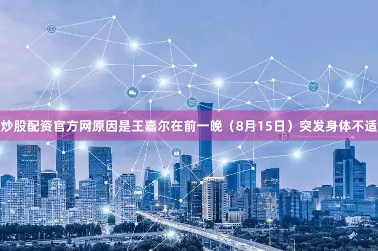 炒股配资官方网原因是王嘉尔在前一晚（8月15日）突发身体不适