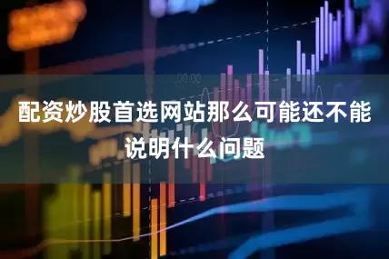 配资炒股首选网站那么可能还不能说明什么问题