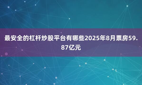 最安全的杠杆炒股平台有哪些2025年8月票房59.87亿元