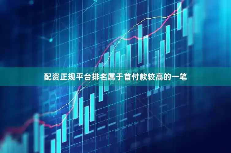配资正规平台排名属于首付款较高的一笔