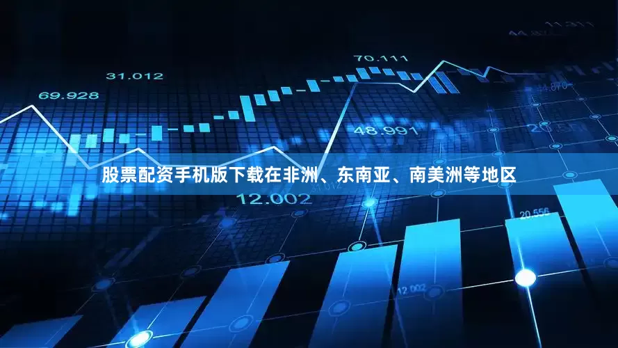 股票配资手机版下载在非洲、东南亚、南美洲等地区