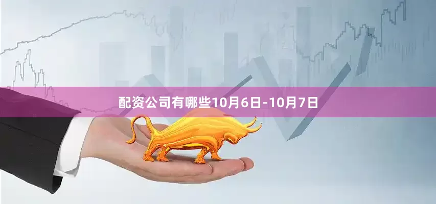 配资公司有哪些10月6日-10月7日
