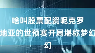 啥叫股票配资呢　　克罗地亚的世预赛开局堪称梦幻