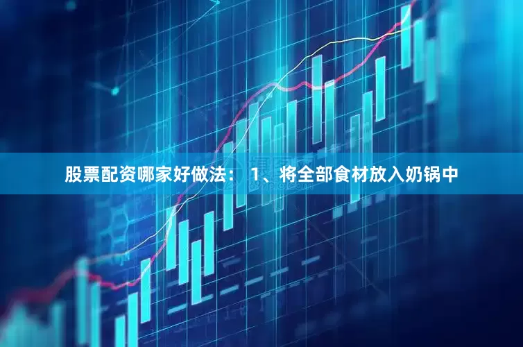 股票配资哪家好做法： 1、将全部食材放入奶锅中