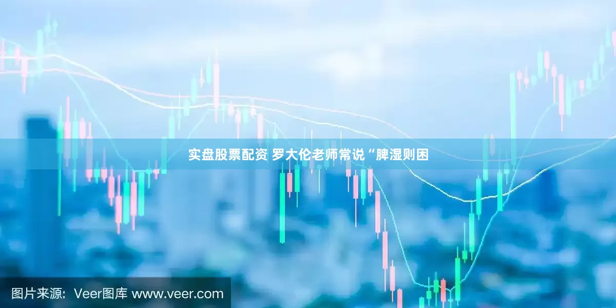 实盘股票配资 罗大伦老师常说“脾湿则困