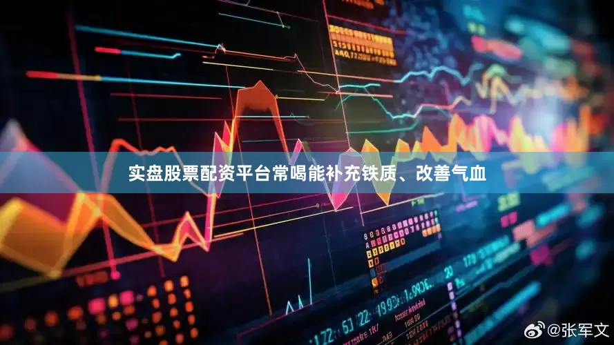 实盘股票配资平台常喝能补充铁质、改善气血