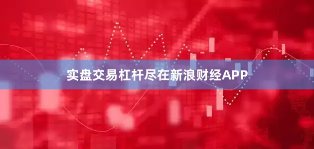 实盘交易杠杆尽在新浪财经APP