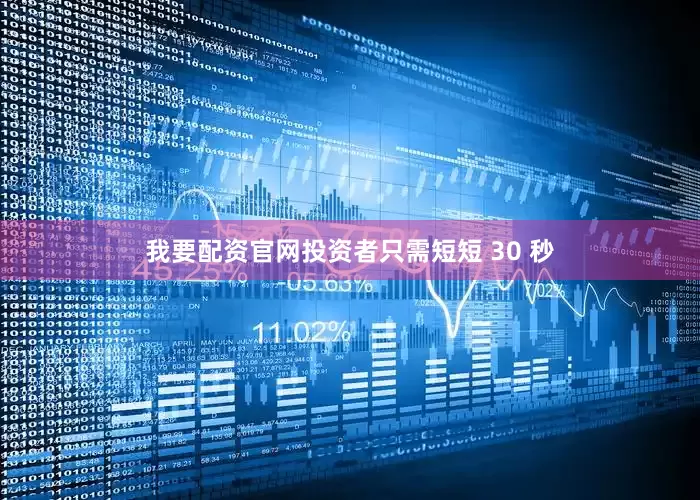 我要配资官网投资者只需短短 30 秒
