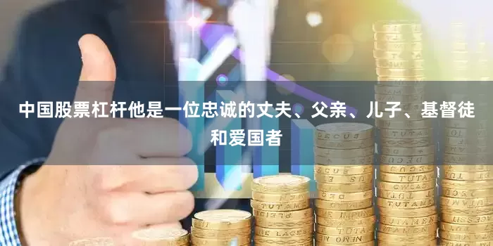 中国股票杠杆他是一位忠诚的丈夫、父亲、儿子、基督徒和爱国者
