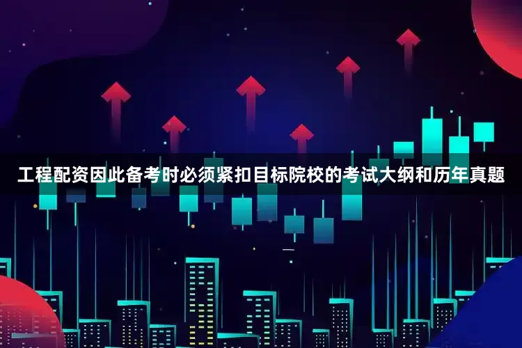 工程配资因此备考时必须紧扣目标院校的考试大纲和历年真题