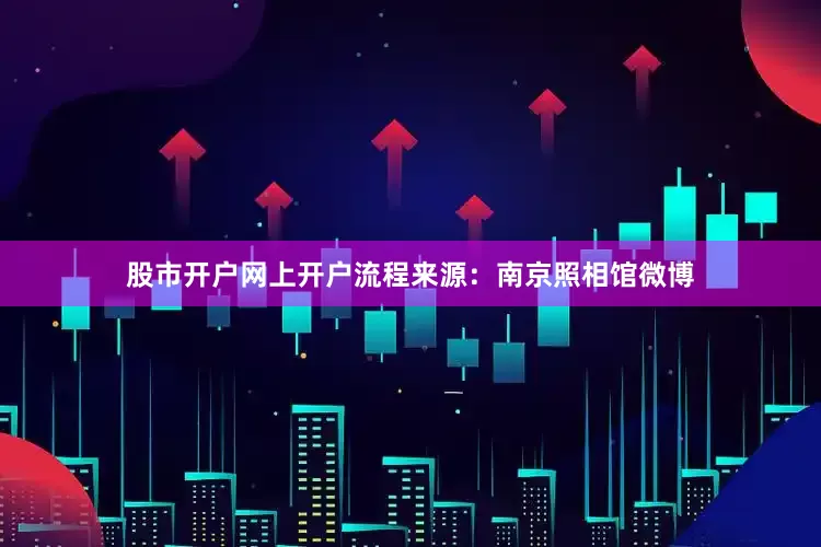 股市开户网上开户流程来源：南京照相馆微博
