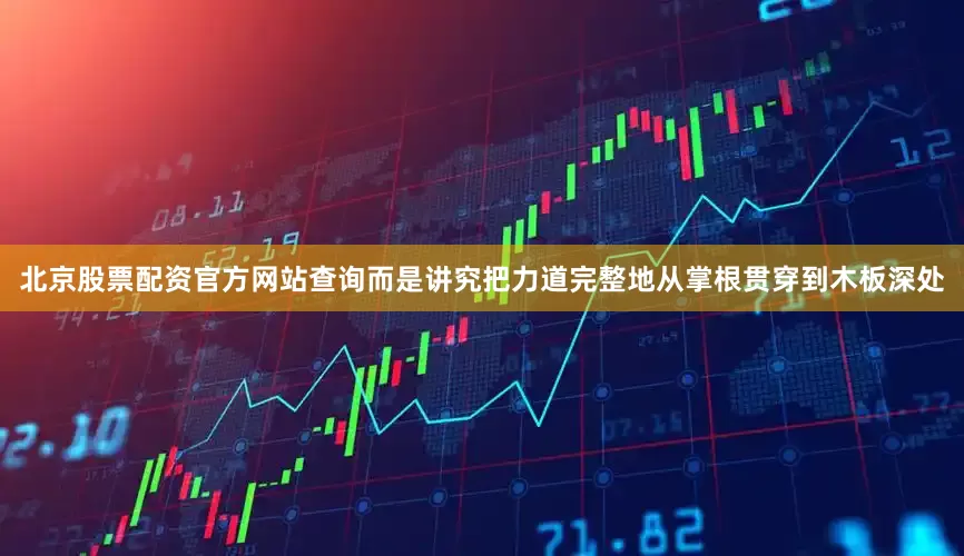 北京股票配资官方网站查询而是讲究把力道完整地从掌根贯穿到木板深处