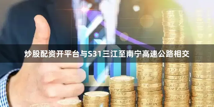 炒股配资开平台与S31三江至南宁高速公路相交