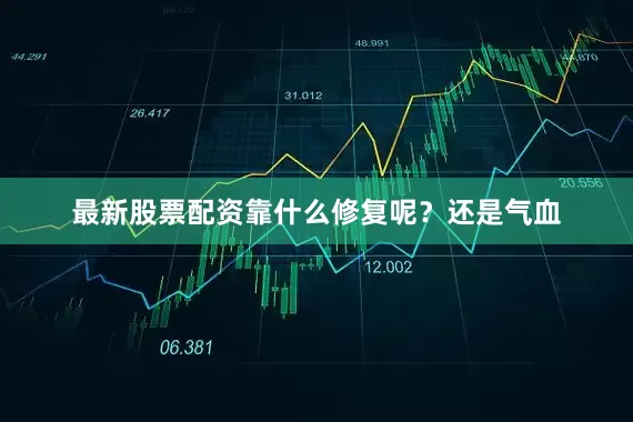 最新股票配资靠什么修复呢？还是气血